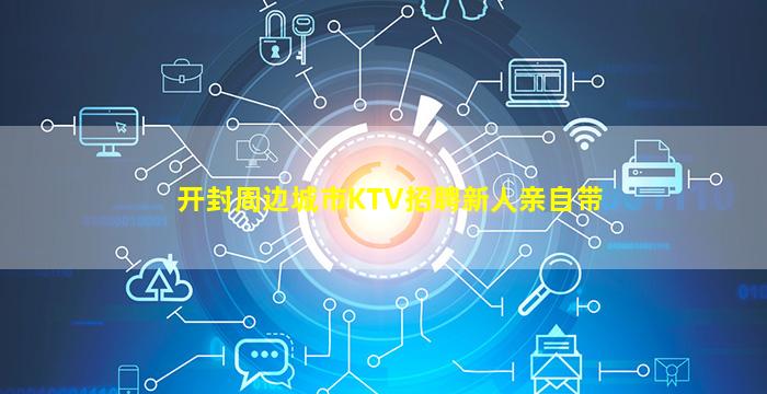 开封周边城市KTV招聘新人亲自带